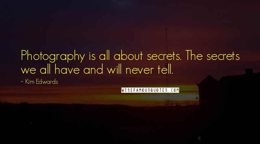 Kim Edwards Quotes: Photography is all about secrets. The secrets we all have and will never tell.