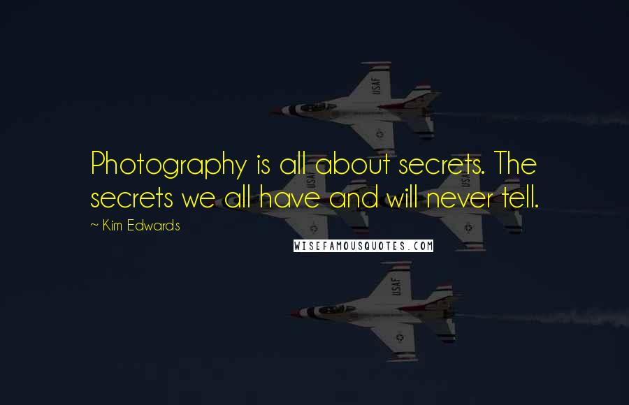 Kim Edwards Quotes: Photography is all about secrets. The secrets we all have and will never tell.