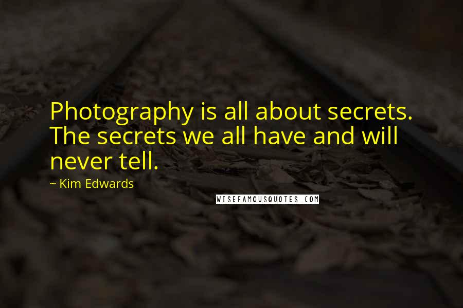 Kim Edwards Quotes: Photography is all about secrets. The secrets we all have and will never tell.