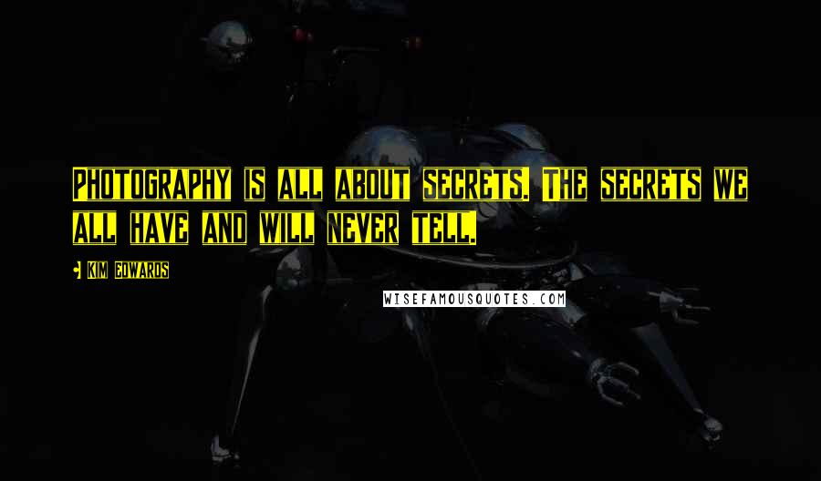 Kim Edwards Quotes: Photography is all about secrets. The secrets we all have and will never tell.