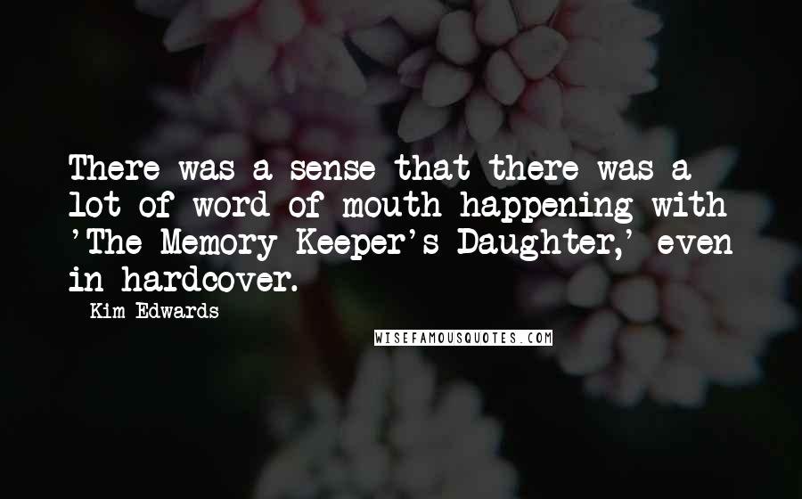 Kim Edwards Quotes: There was a sense that there was a lot of word of mouth happening with 'The Memory Keeper's Daughter,' even in hardcover.