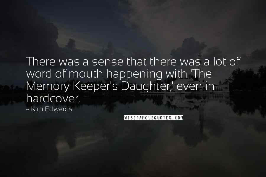 Kim Edwards Quotes: There was a sense that there was a lot of word of mouth happening with 'The Memory Keeper's Daughter,' even in hardcover.