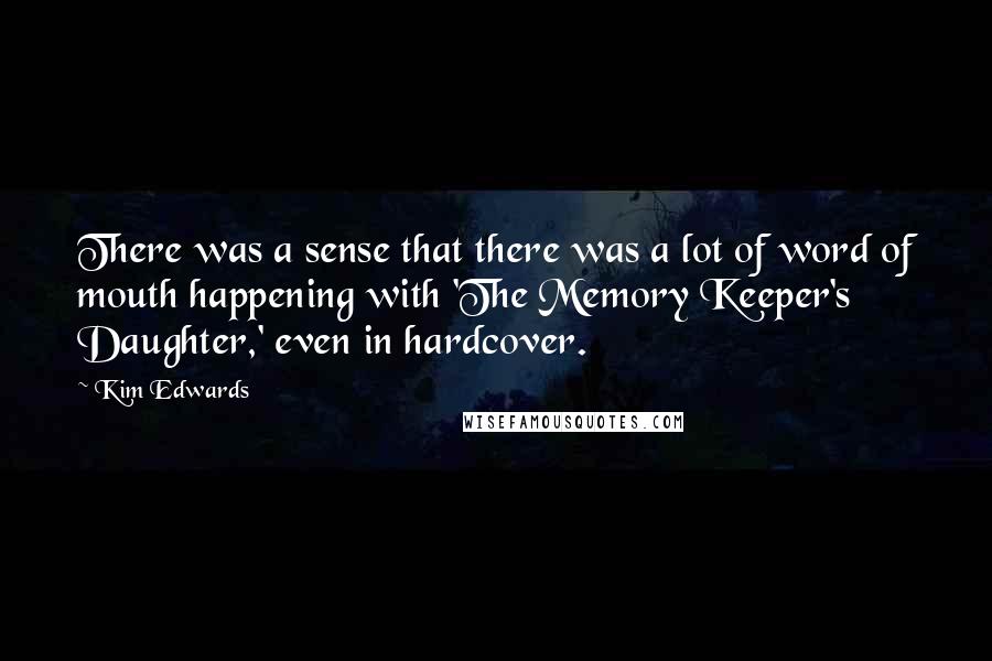 Kim Edwards Quotes: There was a sense that there was a lot of word of mouth happening with 'The Memory Keeper's Daughter,' even in hardcover.