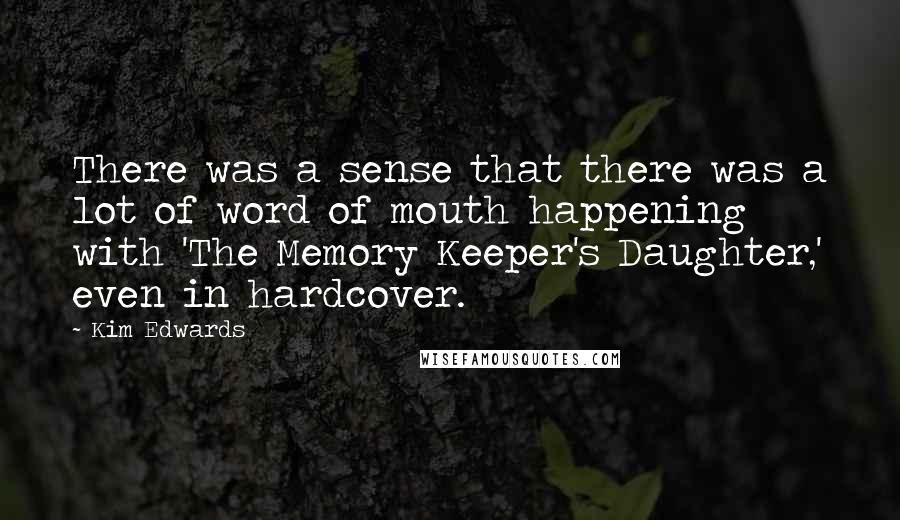 Kim Edwards Quotes: There was a sense that there was a lot of word of mouth happening with 'The Memory Keeper's Daughter,' even in hardcover.