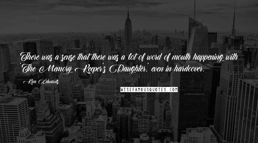 Kim Edwards Quotes: There was a sense that there was a lot of word of mouth happening with 'The Memory Keeper's Daughter,' even in hardcover.