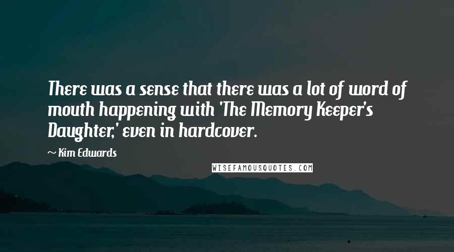 Kim Edwards Quotes: There was a sense that there was a lot of word of mouth happening with 'The Memory Keeper's Daughter,' even in hardcover.