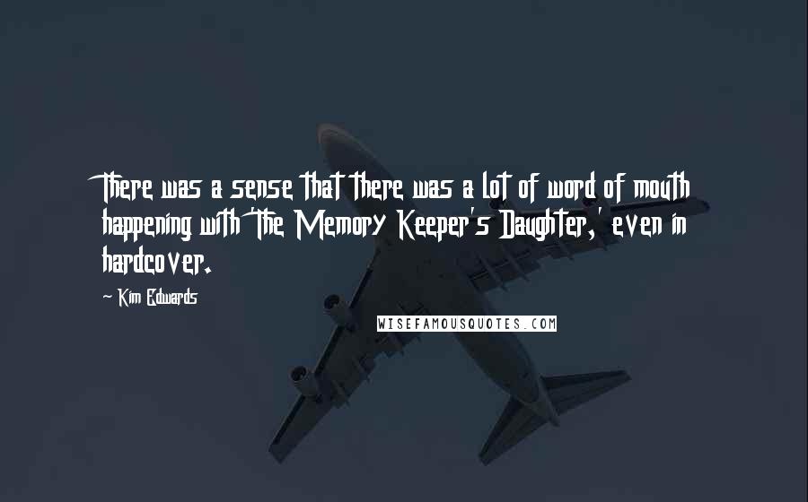 Kim Edwards Quotes: There was a sense that there was a lot of word of mouth happening with 'The Memory Keeper's Daughter,' even in hardcover.