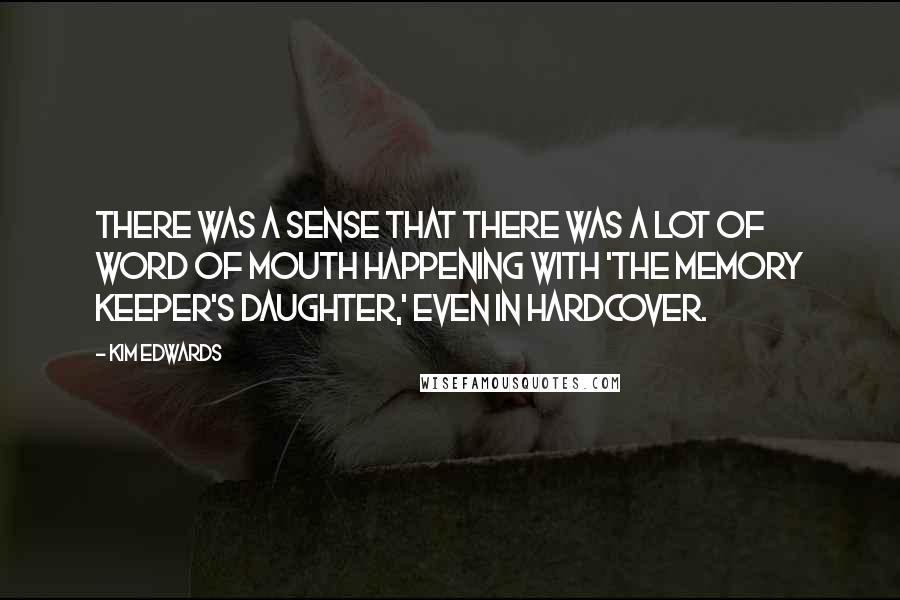 Kim Edwards Quotes: There was a sense that there was a lot of word of mouth happening with 'The Memory Keeper's Daughter,' even in hardcover.