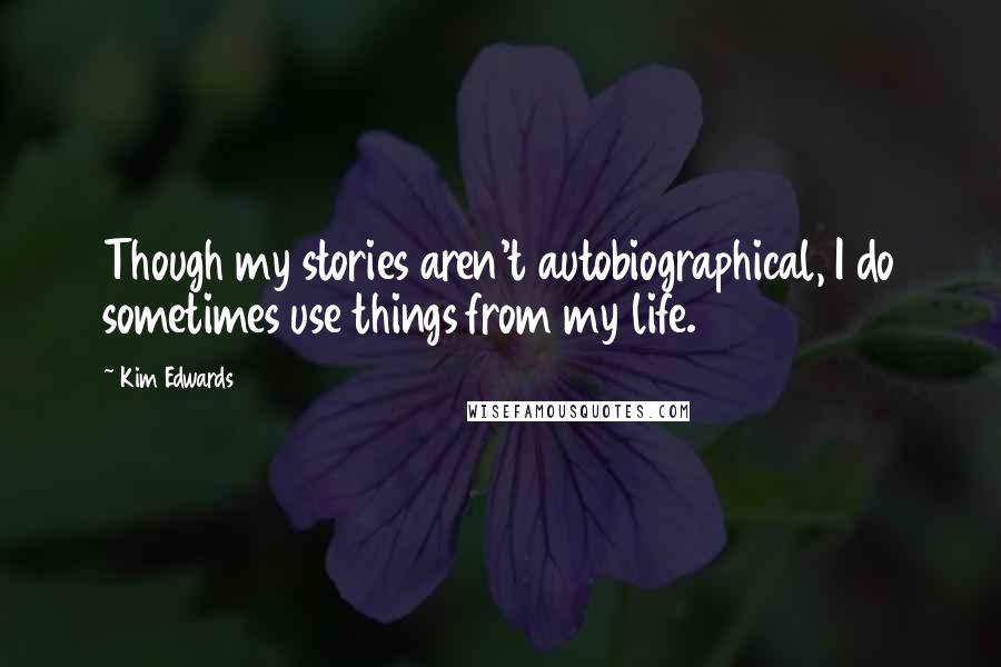 Kim Edwards Quotes: Though my stories aren't autobiographical, I do sometimes use things from my life.