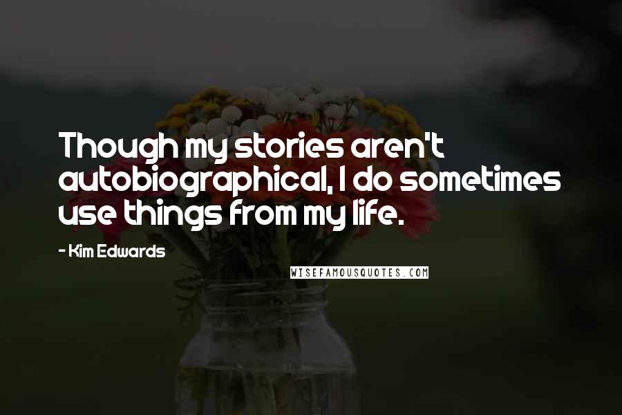 Kim Edwards Quotes: Though my stories aren't autobiographical, I do sometimes use things from my life.