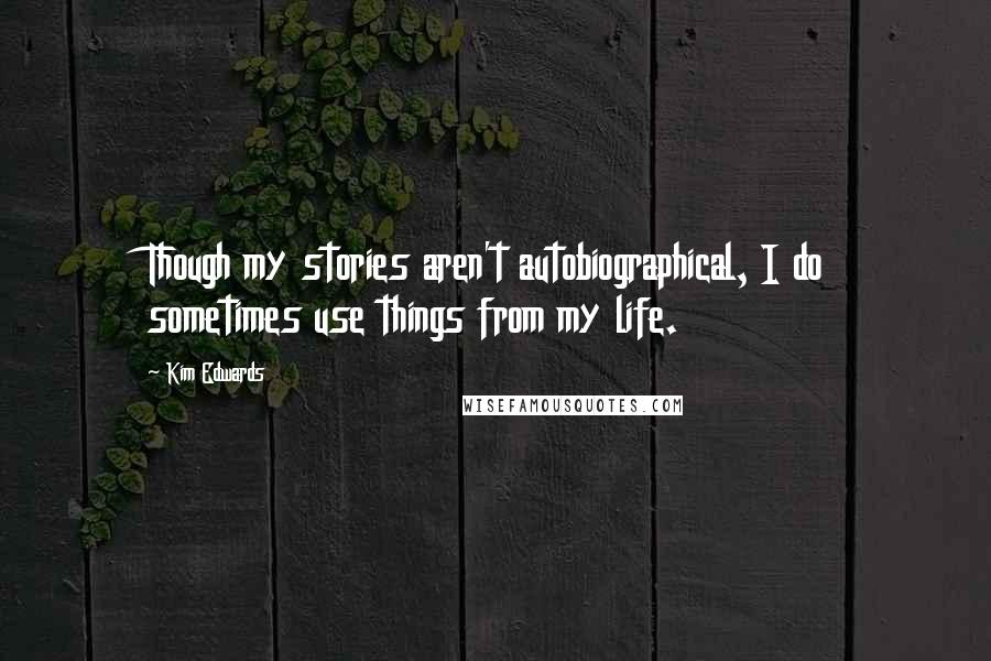 Kim Edwards Quotes: Though my stories aren't autobiographical, I do sometimes use things from my life.