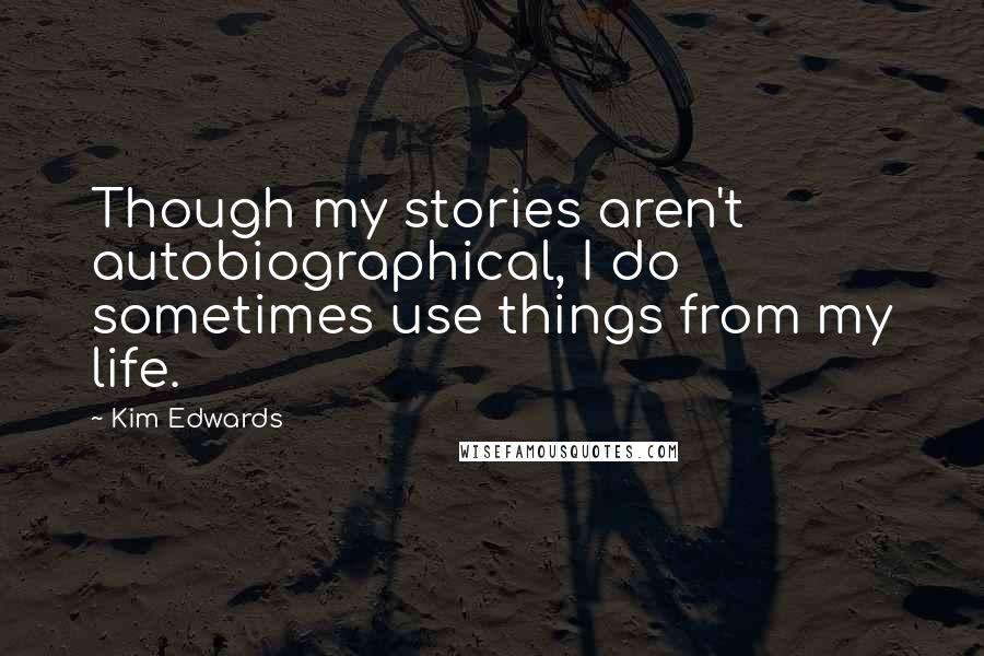 Kim Edwards Quotes: Though my stories aren't autobiographical, I do sometimes use things from my life.