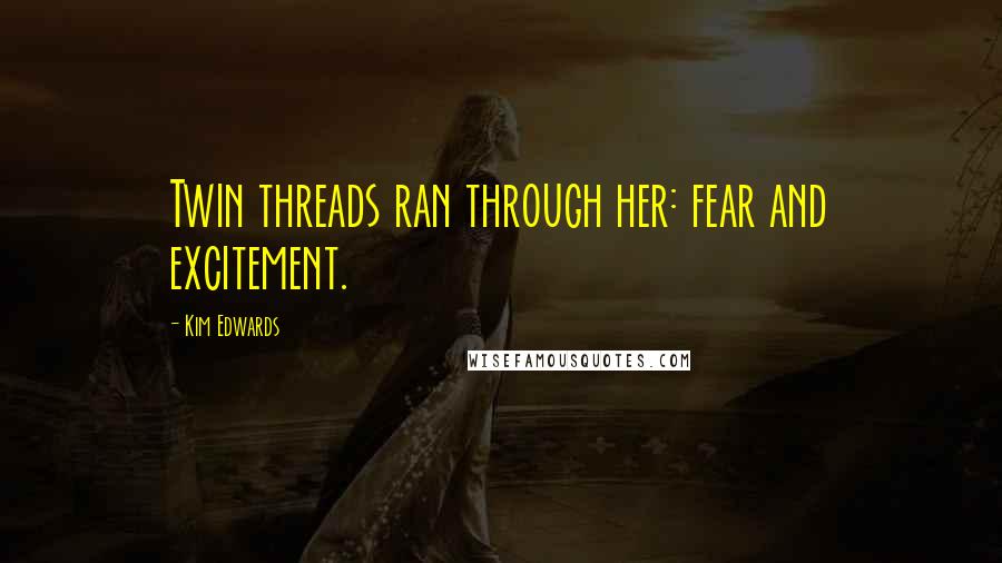 Kim Edwards Quotes: Twin threads ran through her: fear and excitement.