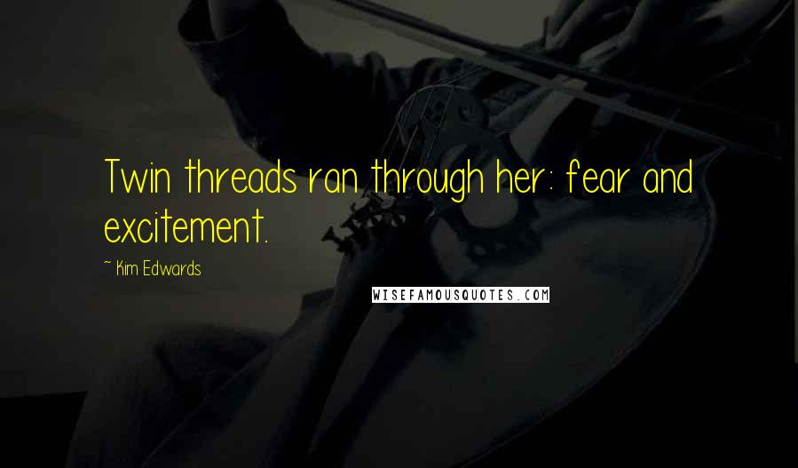Kim Edwards Quotes: Twin threads ran through her: fear and excitement.