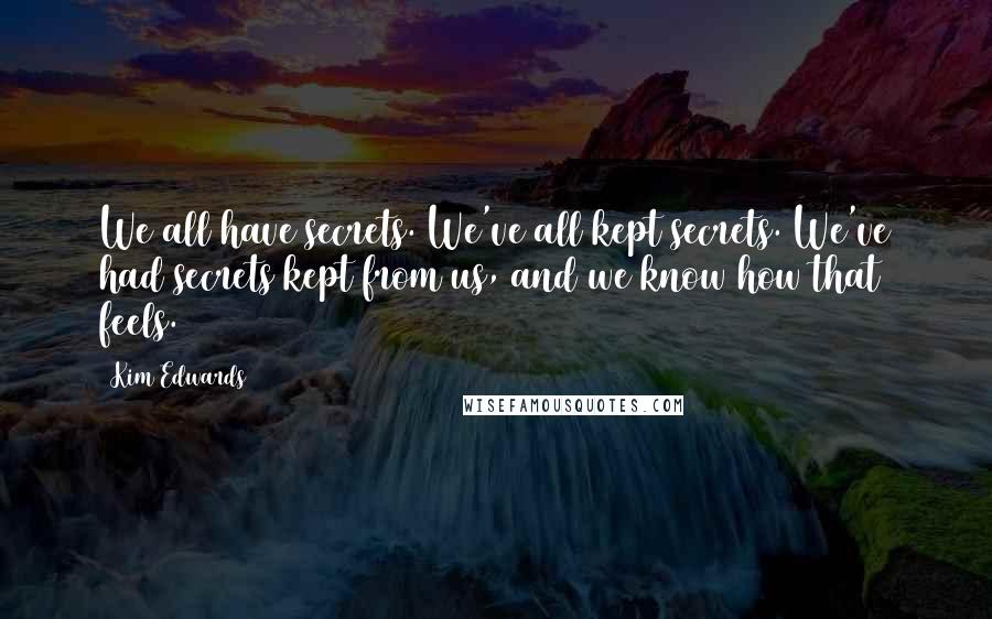 Kim Edwards Quotes: We all have secrets. We've all kept secrets. We've had secrets kept from us, and we know how that feels.