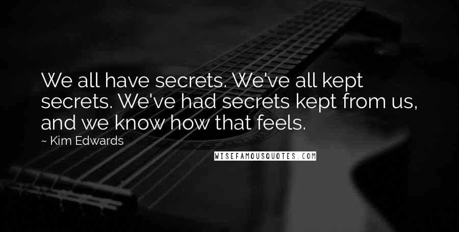 Kim Edwards Quotes: We all have secrets. We've all kept secrets. We've had secrets kept from us, and we know how that feels.