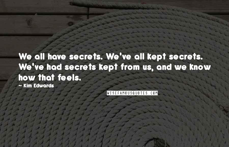 Kim Edwards Quotes: We all have secrets. We've all kept secrets. We've had secrets kept from us, and we know how that feels.