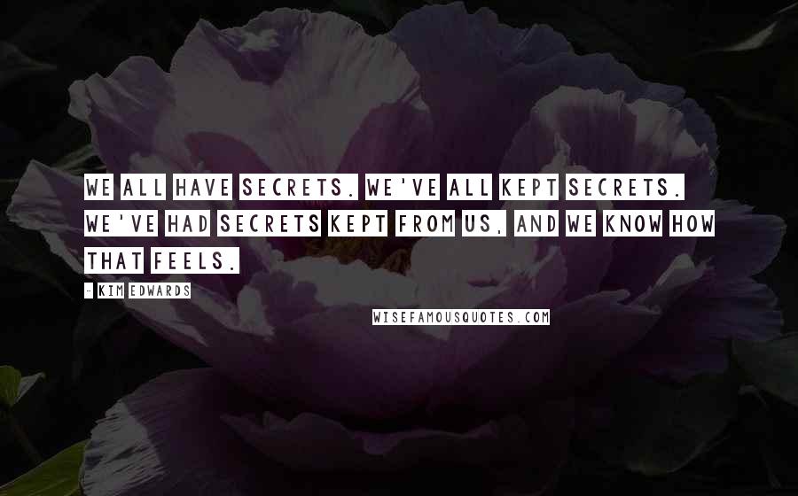 Kim Edwards Quotes: We all have secrets. We've all kept secrets. We've had secrets kept from us, and we know how that feels.