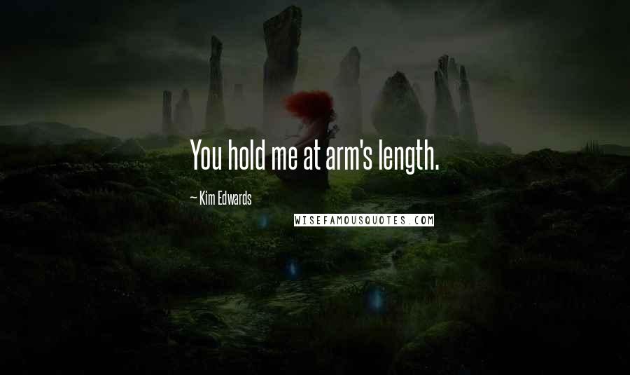 Kim Edwards Quotes: You hold me at arm's length.