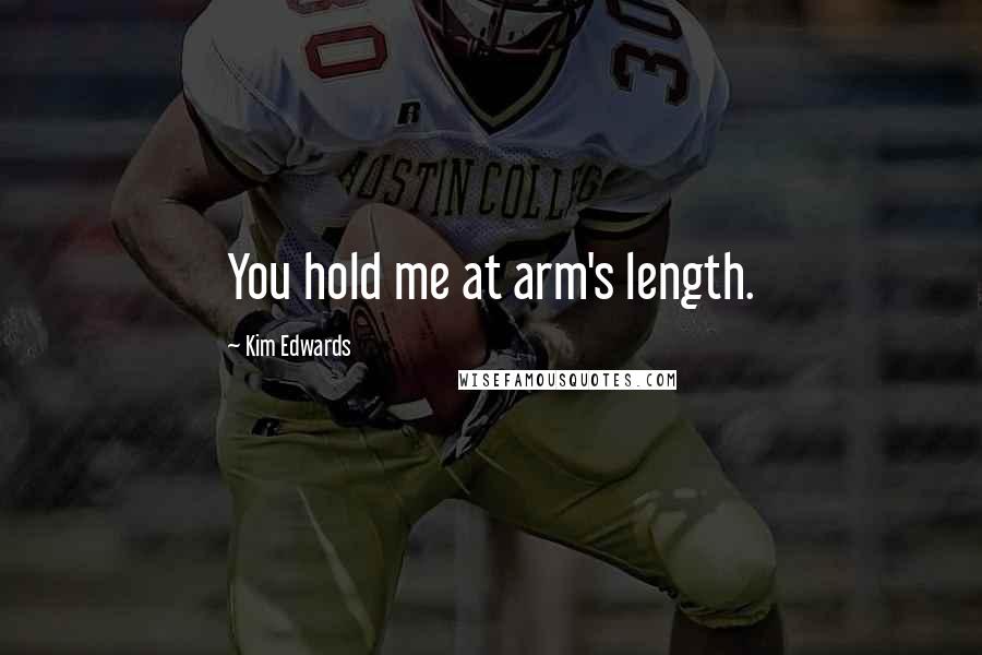 Kim Edwards Quotes: You hold me at arm's length.