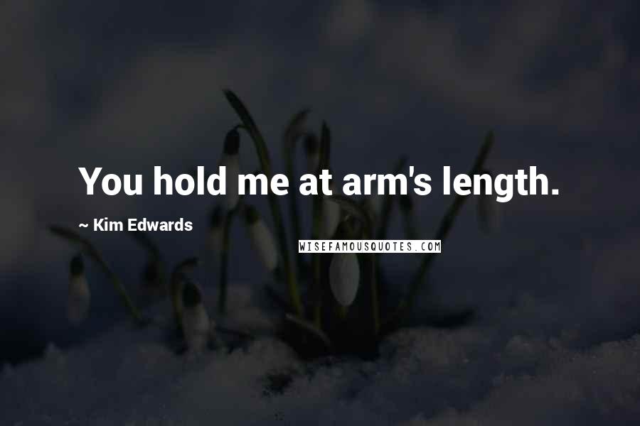 Kim Edwards Quotes: You hold me at arm's length.