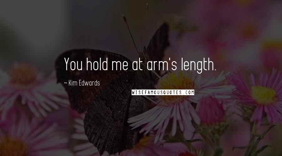 Kim Edwards Quotes: You hold me at arm's length.