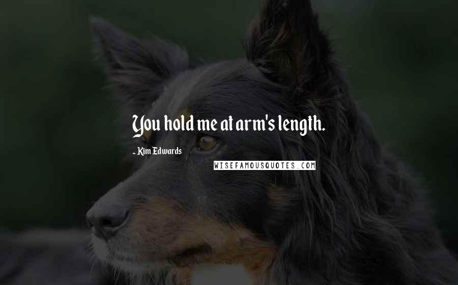 Kim Edwards Quotes: You hold me at arm's length.