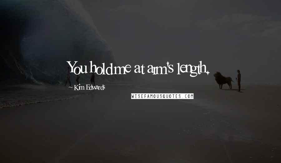 Kim Edwards Quotes: You hold me at arm's length.