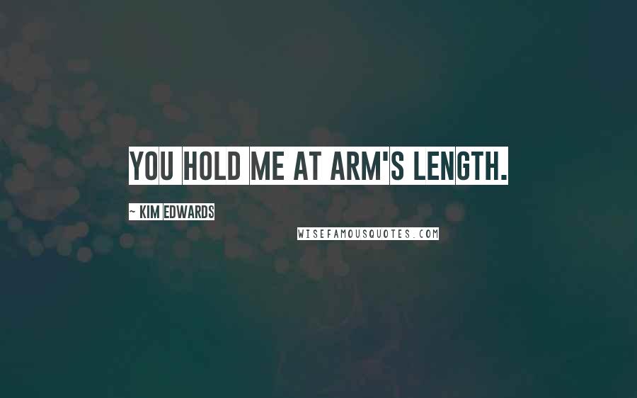 Kim Edwards Quotes: You hold me at arm's length.