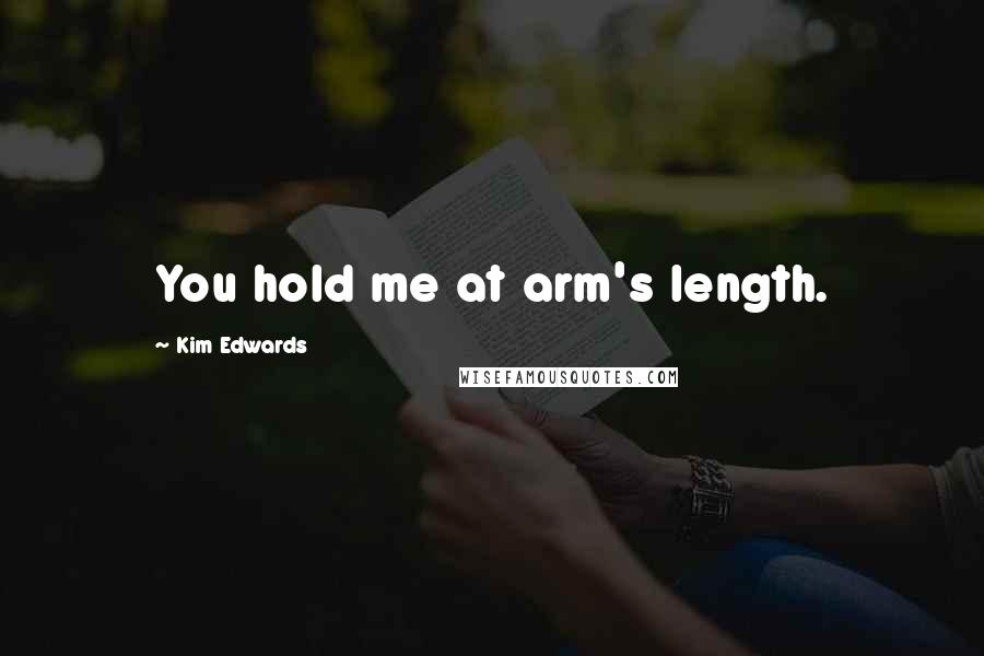 Kim Edwards Quotes: You hold me at arm's length.