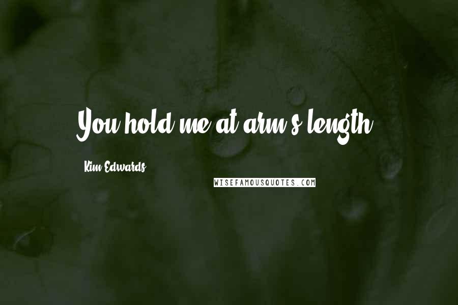 Kim Edwards Quotes: You hold me at arm's length.