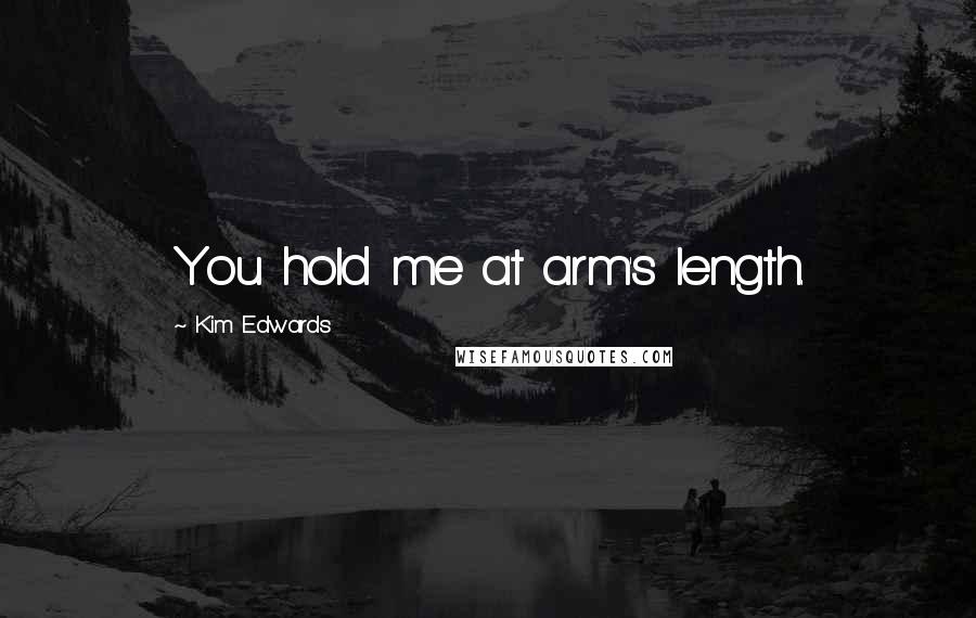 Kim Edwards Quotes: You hold me at arm's length.