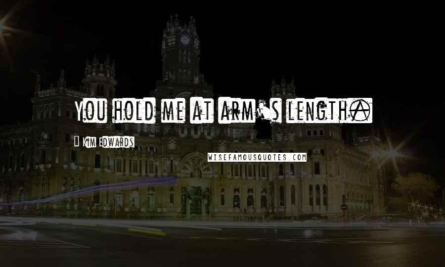 Kim Edwards Quotes: You hold me at arm's length.