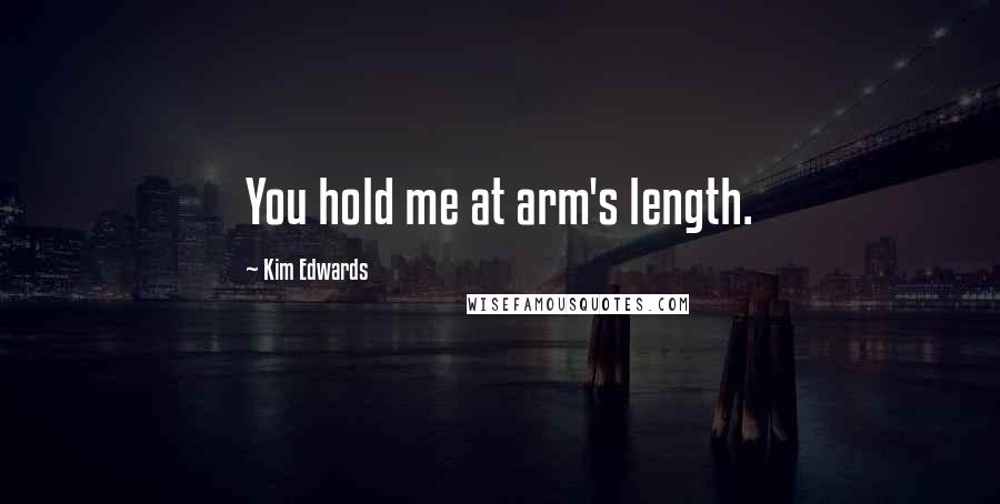 Kim Edwards Quotes: You hold me at arm's length.