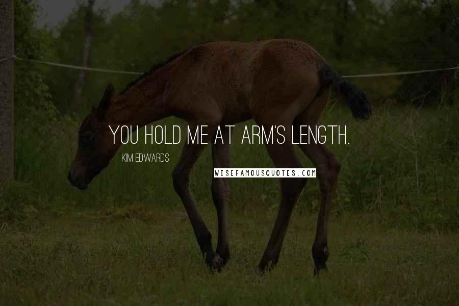 Kim Edwards Quotes: You hold me at arm's length.