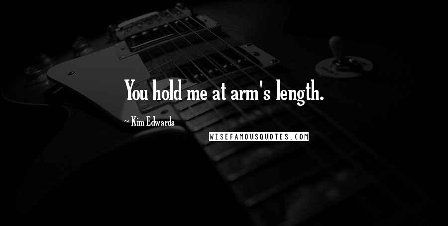 Kim Edwards Quotes: You hold me at arm's length.