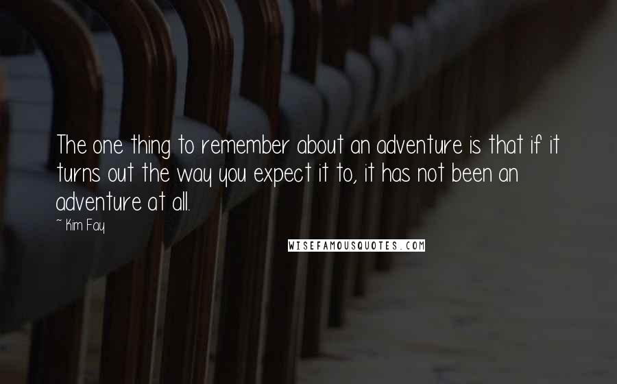 Kim Fay Quotes: The one thing to remember about an adventure is that if it turns out the way you expect it to, it has not been an adventure at all.