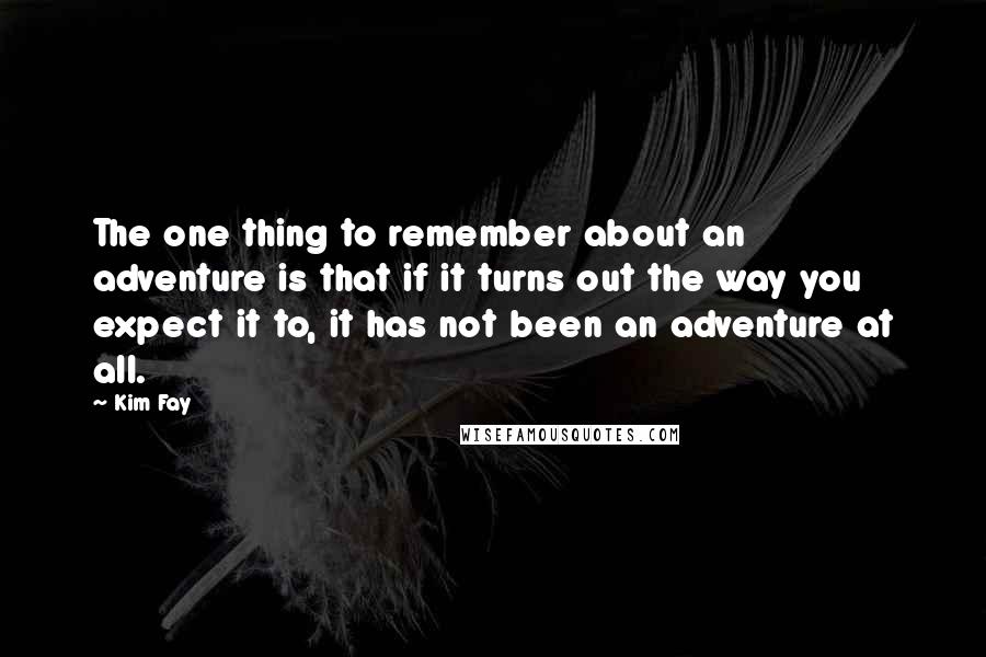 Kim Fay Quotes: The one thing to remember about an adventure is that if it turns out the way you expect it to, it has not been an adventure at all.