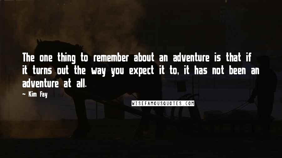 Kim Fay Quotes: The one thing to remember about an adventure is that if it turns out the way you expect it to, it has not been an adventure at all.