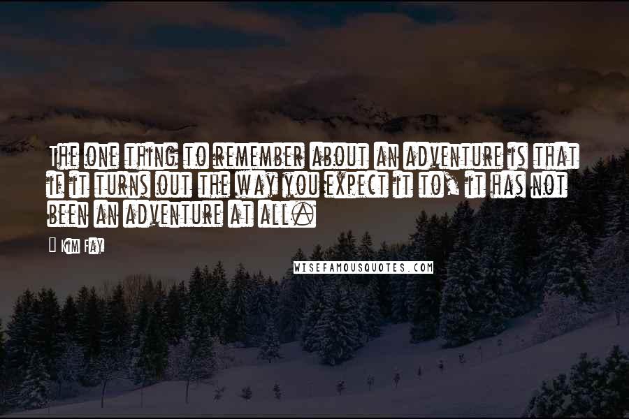 Kim Fay Quotes: The one thing to remember about an adventure is that if it turns out the way you expect it to, it has not been an adventure at all.