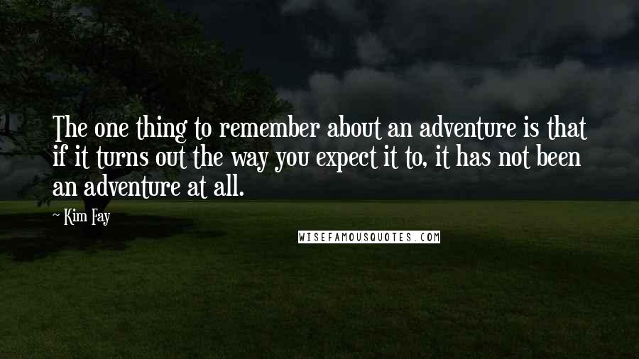 Kim Fay Quotes: The one thing to remember about an adventure is that if it turns out the way you expect it to, it has not been an adventure at all.