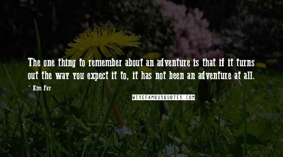 Kim Fay Quotes: The one thing to remember about an adventure is that if it turns out the way you expect it to, it has not been an adventure at all.