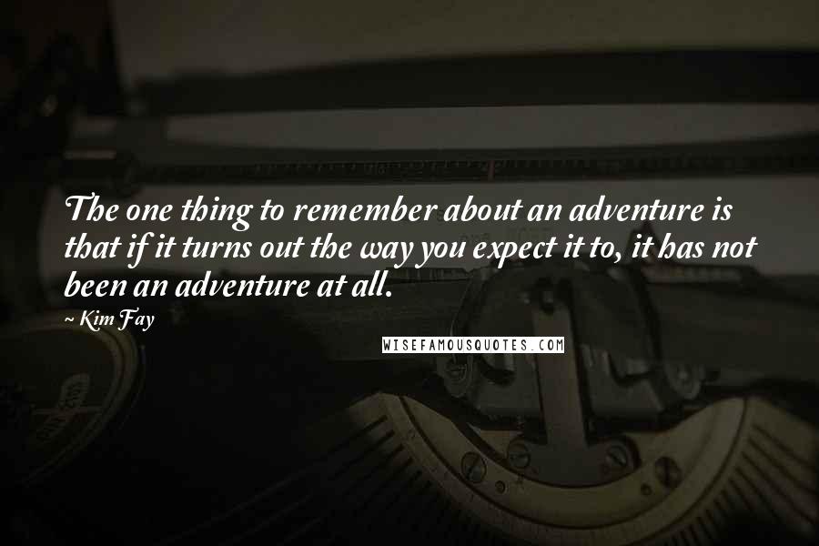 Kim Fay Quotes: The one thing to remember about an adventure is that if it turns out the way you expect it to, it has not been an adventure at all.