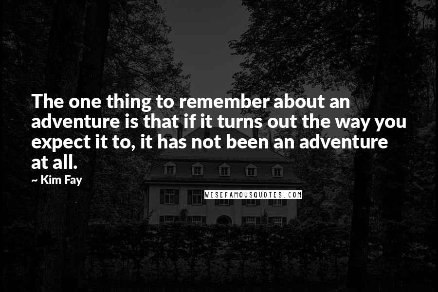 Kim Fay Quotes: The one thing to remember about an adventure is that if it turns out the way you expect it to, it has not been an adventure at all.