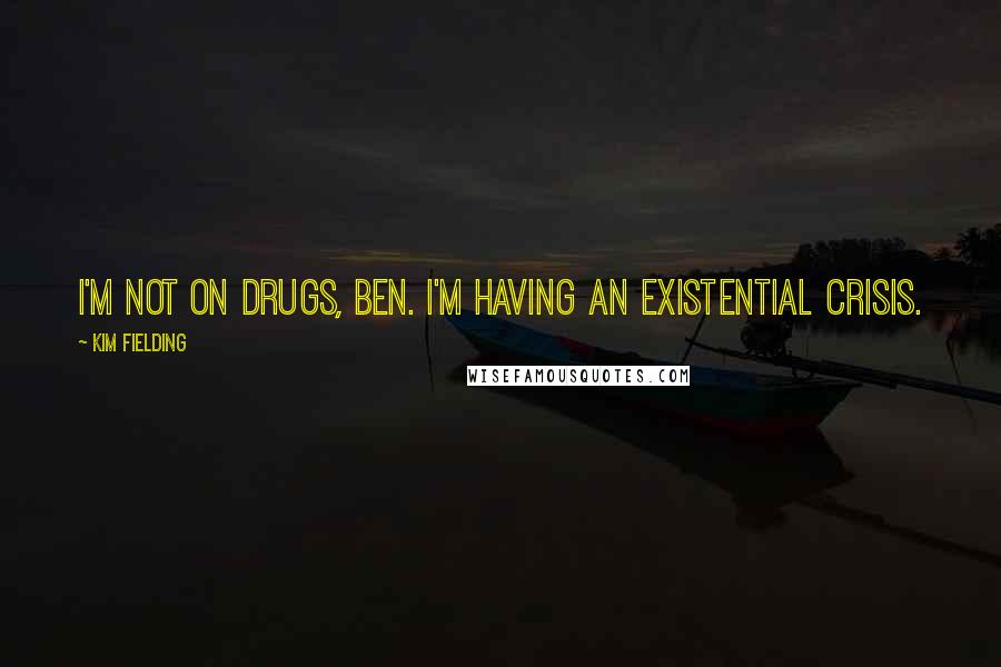 Kim Fielding Quotes: I'm not on drugs, Ben. I'm having an existential crisis.