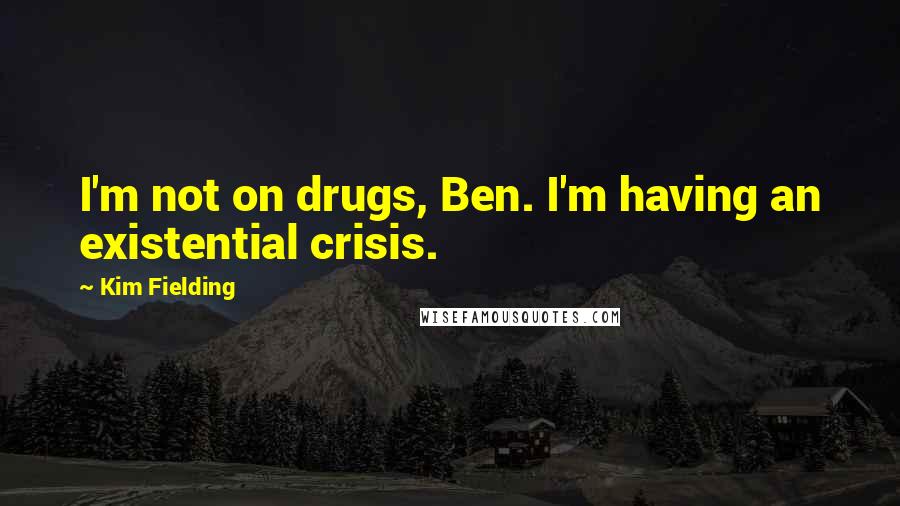 Kim Fielding Quotes: I'm not on drugs, Ben. I'm having an existential crisis.