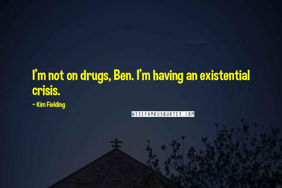 Kim Fielding Quotes: I'm not on drugs, Ben. I'm having an existential crisis.