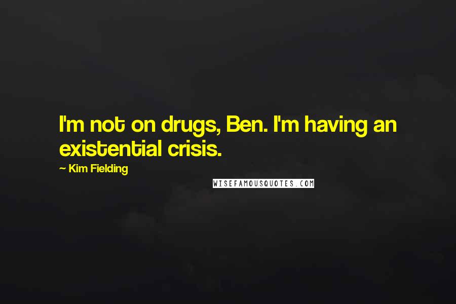 Kim Fielding Quotes: I'm not on drugs, Ben. I'm having an existential crisis.