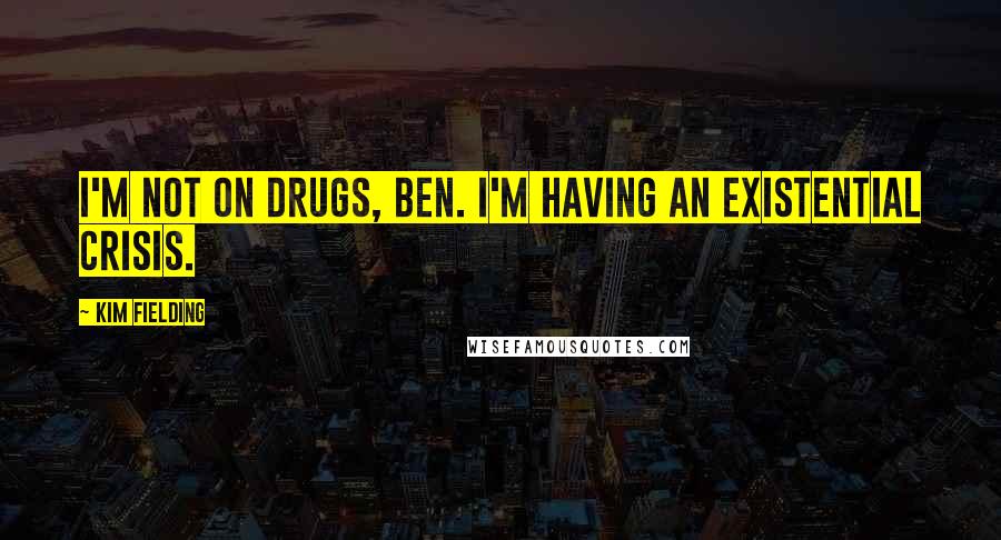 Kim Fielding Quotes: I'm not on drugs, Ben. I'm having an existential crisis.