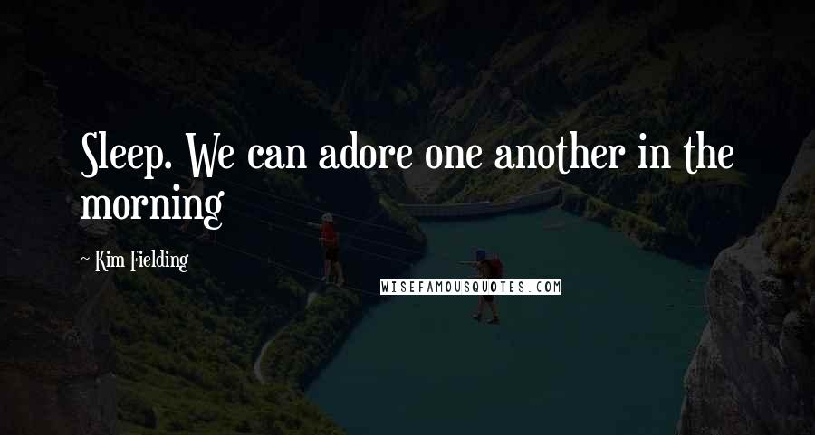 Kim Fielding Quotes: Sleep. We can adore one another in the morning